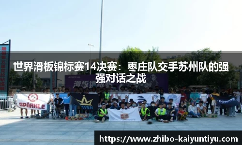 世界滑板锦标赛14决赛：枣庄队交手苏州队的强强对话之战