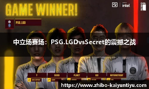 中立场赛场：PSG.LGDvsSecret的震撼之战