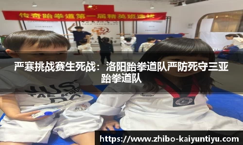 严寒挑战赛生死战：洛阳跆拳道队严防死守三亚跆拳道队