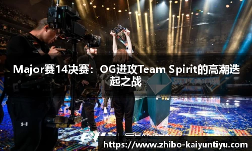 Major赛14决赛：OG进攻Team Spirit的高潮迭起之战