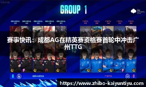 赛事快讯：成都AG在精英赛资格赛首轮中冲击广州TTG