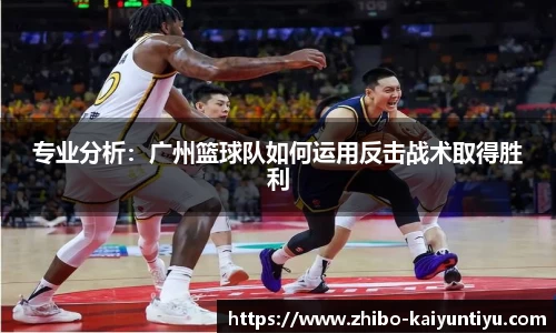 专业分析：广州篮球队如何运用反击战术取得胜利