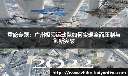 重磅专题：广州极限运动队如何实现全面压制与创新突破