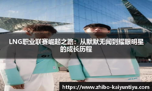 LNG职业联赛崛起之路：从默默无闻到耀眼明星的成长历程