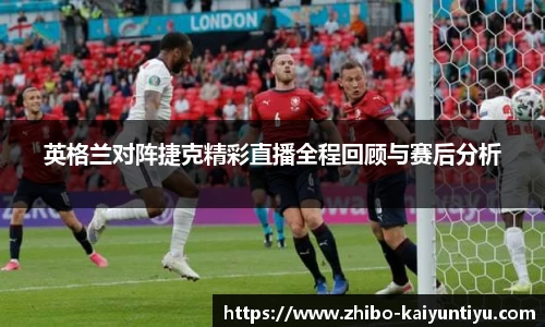 英格兰对阵捷克精彩直播全程回顾与赛后分析